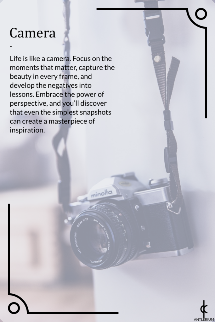Inspirational everyday objects - camera. Life is like a camera. Focus on the moments that matter, capture the beauty in every frame, and develop the negatives into lessons. Embrace the power of perspective, and you'll discover that even the simplest snapshots can create a masterpiece of inspiration.
