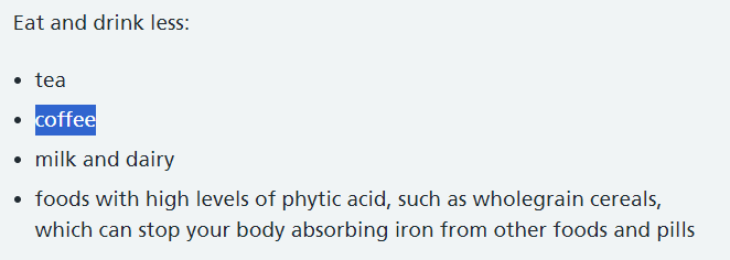 Medical authorities usually advise people with a high risk of iron deficiency to avoid drinking coffee. It is clearly listed by the NHS as food to avoid in case of iron deficiency.