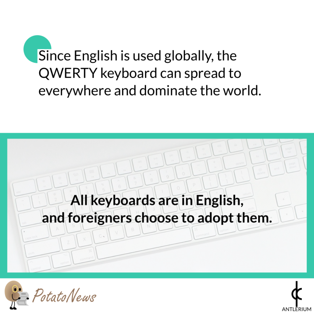 Since English is used globally, the QWERTY keyboard can spread to everywhere and dominate the world. All keyboards are in English,and foreigners choose to adopt them.