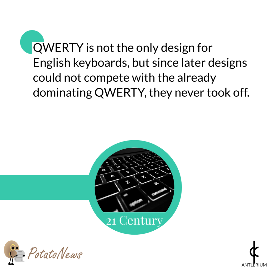 QWERTY is not the only design for English keyboards, but since later designs could not compete with the already dominating QWERTY, they never took off.